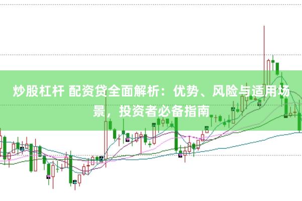 炒股杠杆 配资贷全面解析：优势、风险与适用场景，投资者必备指南