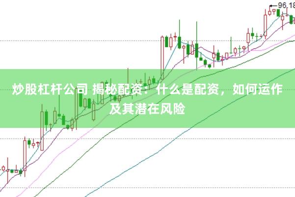 炒股杠杆公司 揭秘配资：什么是配资，如何运作及其潜在风险