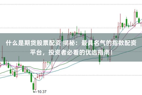 什么是期货股票配资 揭秘：最具名气的指数配资平台，投资者必看的优选指南！