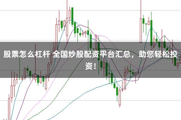 股票怎么杠杆 全国炒股配资平台汇总，助您轻松投资！