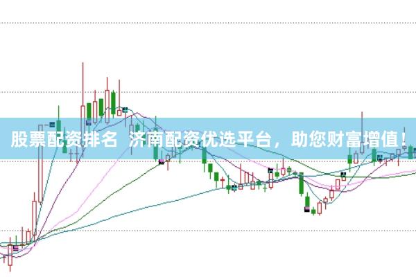 股票配资排名  济南配资优选平台，助您财富增值！