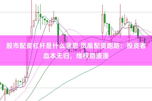 股市配资杠杆是什么意思 凤凰配资跑路：投资者血本无归，维权路漫漫