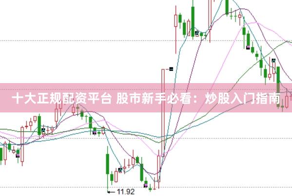 十大正规配资平台 股市新手必看：炒股入门指南