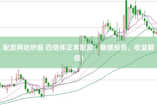 配资网站炒股 四倍体正常配资：稳健投资，收益翻倍！