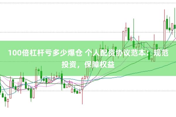 100倍杠杆亏多少爆仓 个人配资协议范本：规范投资，保障权益