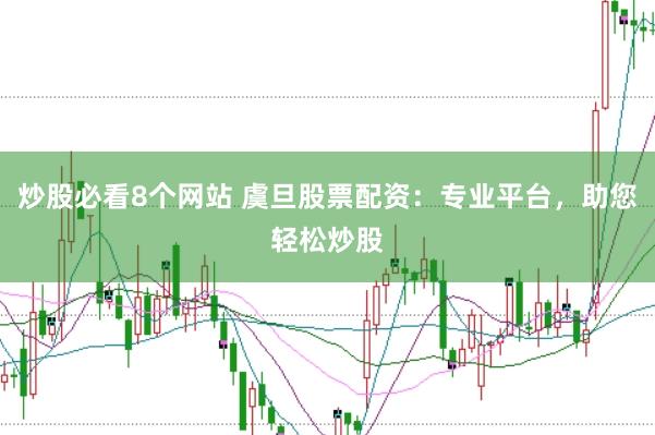 炒股必看8个网站 虞旦股票配资：专业平台，助您轻松炒股