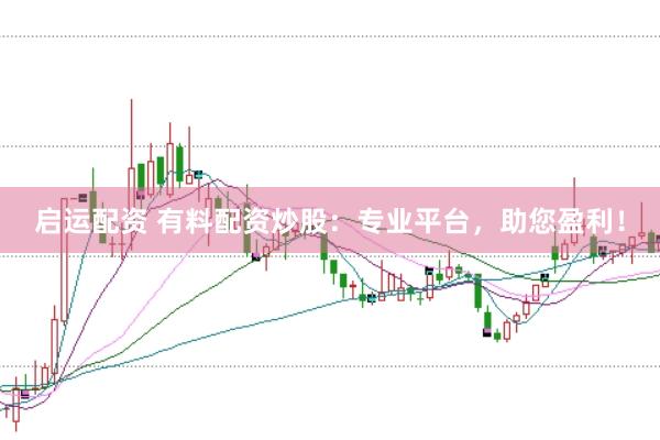 启运配资 有料配资炒股：专业平台，助您盈利！