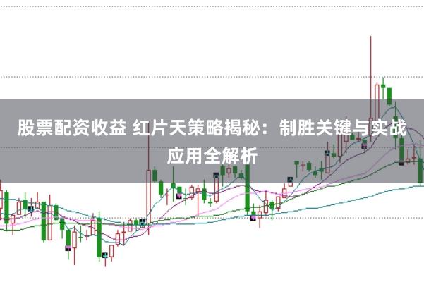 股票配资收益 红片天策略揭秘：制胜关键与实战应用全解析