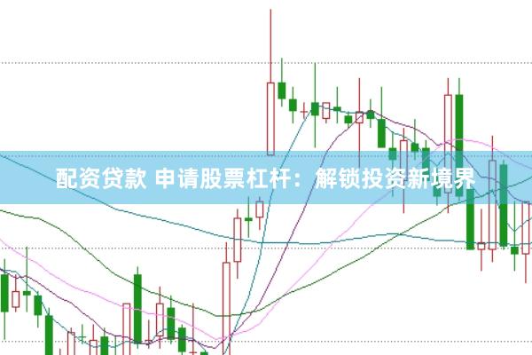 配资贷款 申请股票杠杆：解锁投资新境界