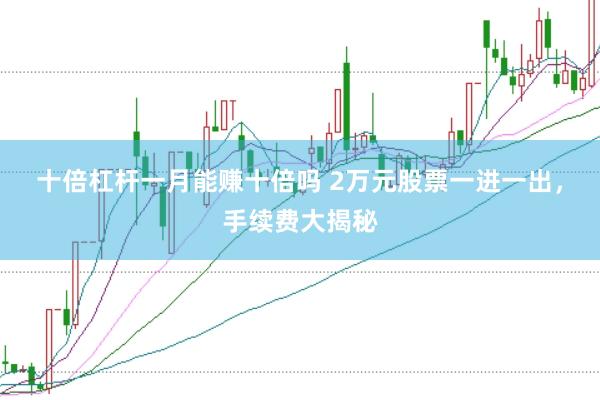 十倍杠杆一月能赚十倍吗 2万元股票一进一出，手续费大揭秘