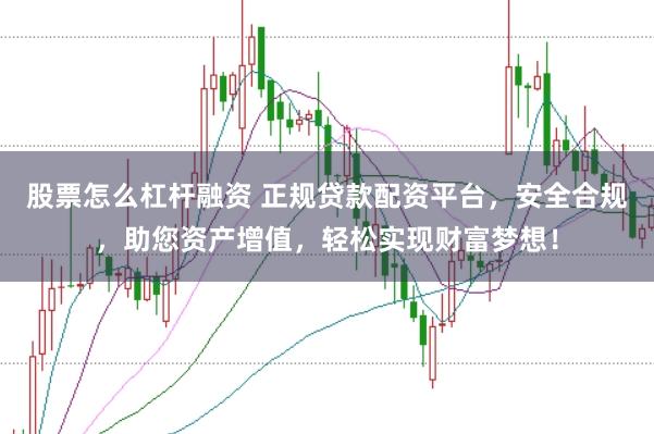 股票怎么杠杆融资 正规贷款配资平台，安全合规，助您资产增值，轻松实现财富梦想！