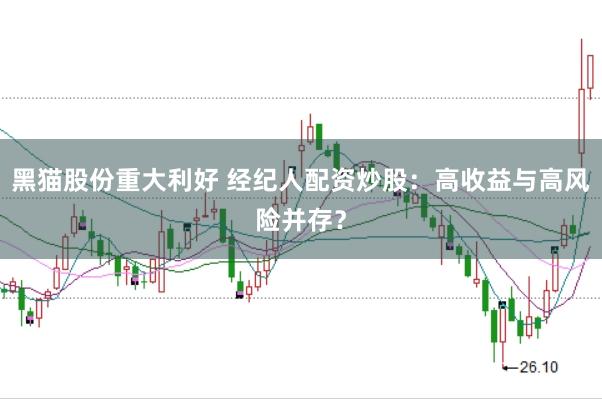 黑猫股份重大利好 经纪人配资炒股：高收益与高风险并存？