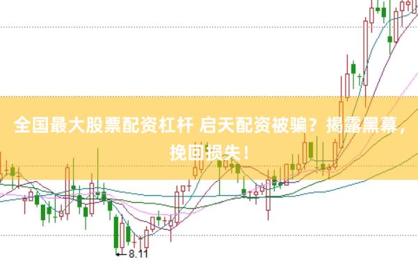 全国最大股票配资杠杆 启天配资被骗？揭露黑幕，挽回损失！