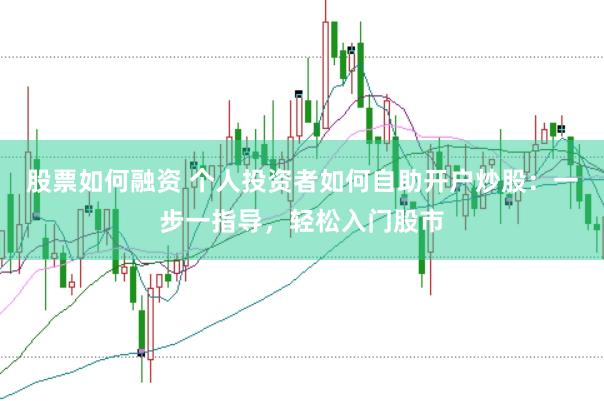 股票如何融资 个人投资者如何自助开户炒股：一步一指导，轻松入门股市