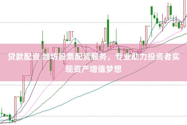 贷款配资 潍坊股票配资服务，专业助力投资者实现资产增值梦想