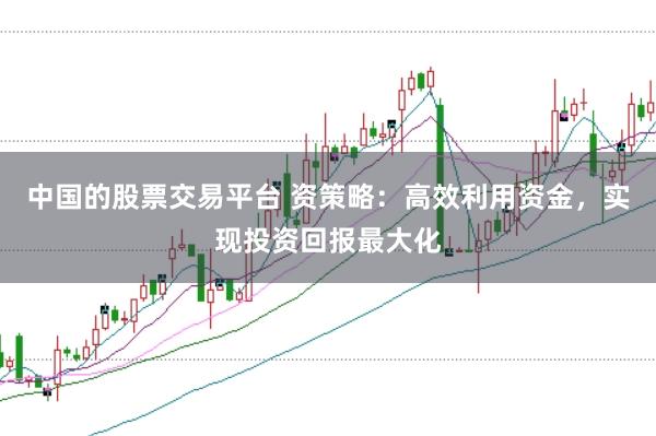 中国的股票交易平台 资策略：高效利用资金，实现投资回报最大化