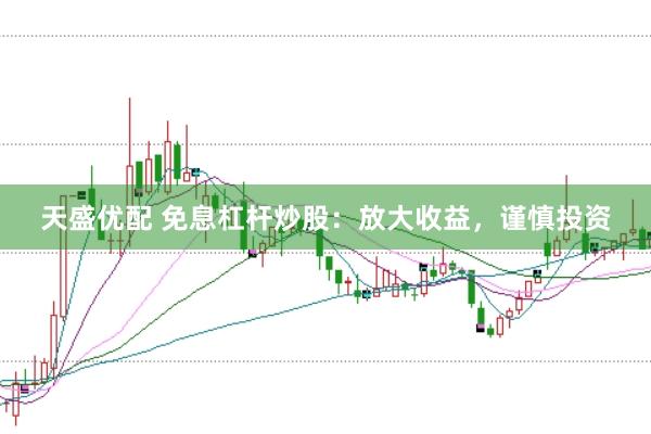 天盛优配 免息杠杆炒股：放大收益，谨慎投资