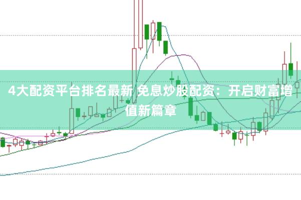 4大配资平台排名最新 免息炒股配资：开启财富增值新篇章