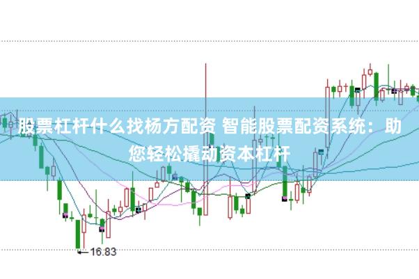 股票杠杆什么找杨方配资 智能股票配资系统：助您轻松撬动资本杠杆