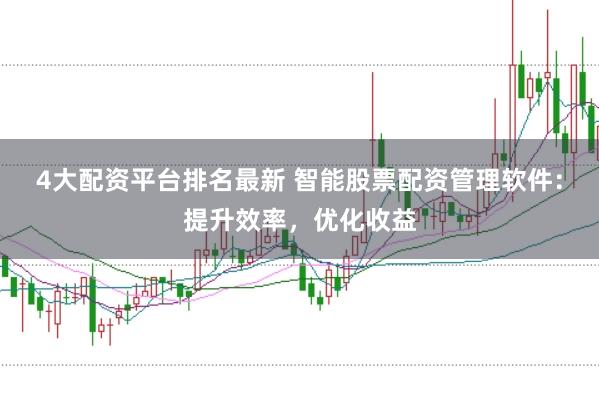 4大配资平台排名最新 智能股票配资管理软件：提升效率，优化收益