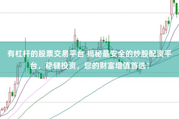 有杠杆的股票交易平台 揭秘最安全的炒股配资平台，稳健投资，您的财富增值首选！