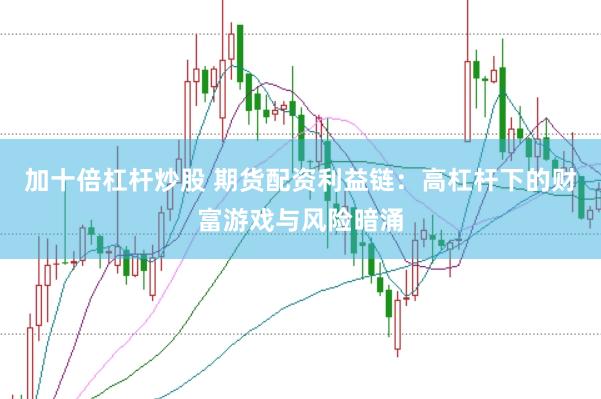 加十倍杠杆炒股 期货配资利益链：高杠杆下的财富游戏与风险暗涌