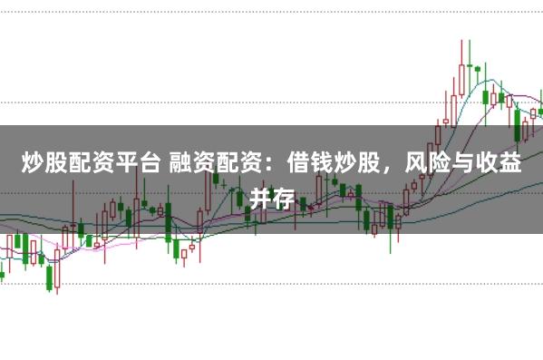 炒股配资平台 融资配资：借钱炒股，风险与收益并存