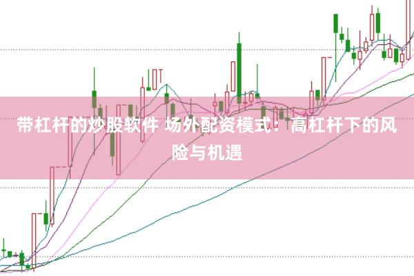 带杠杆的炒股软件 场外配资模式：高杠杆下的风险与机遇