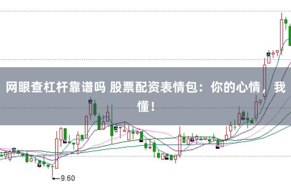 网眼查杠杆靠谱吗 股票配资表情包:你的心情,我懂!