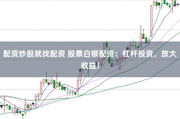 配资炒股就找配资 股票白银配资:杠杆投资,放大收益!