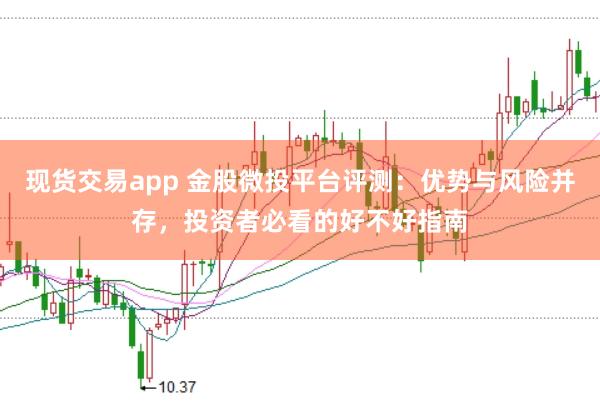 现货交易app 金股微投平台评测：优势与风险并存，投资者必看的好不好指南