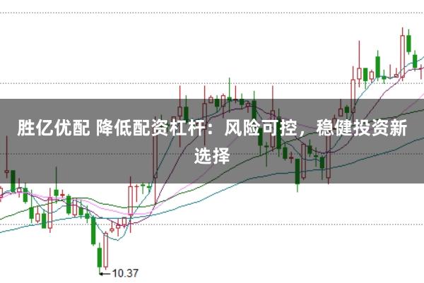 胜亿优配 降低配资杠杆:风险可控,稳健投资新选择