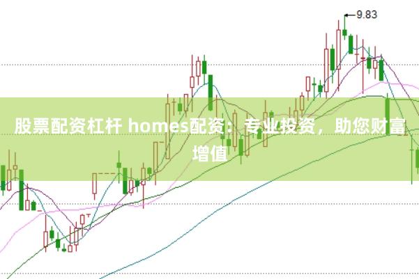 股票配资杠杆 homes配资：专业投资，助您财富增值