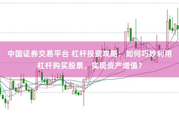 中国证券交易平台 杠杆投资攻略:如何巧妙利用杠杆购买股票,实现资产增值?
