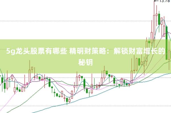 5g龙头股票有哪些 精明财策略：解锁财富增长的秘钥