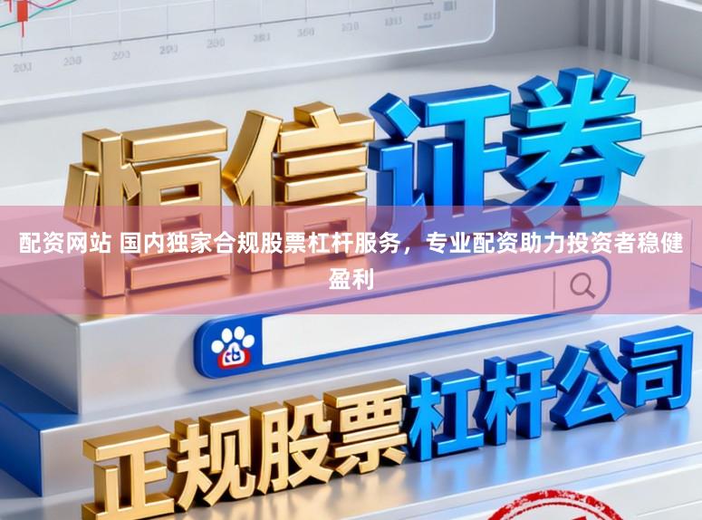 配资网站 国内独家合规股票杠杆服务，专业配资助力投资者稳健盈利