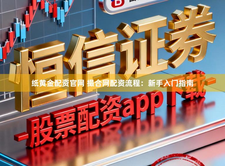 纸黄金配资官网 撮合网配资流程:新手入门指南