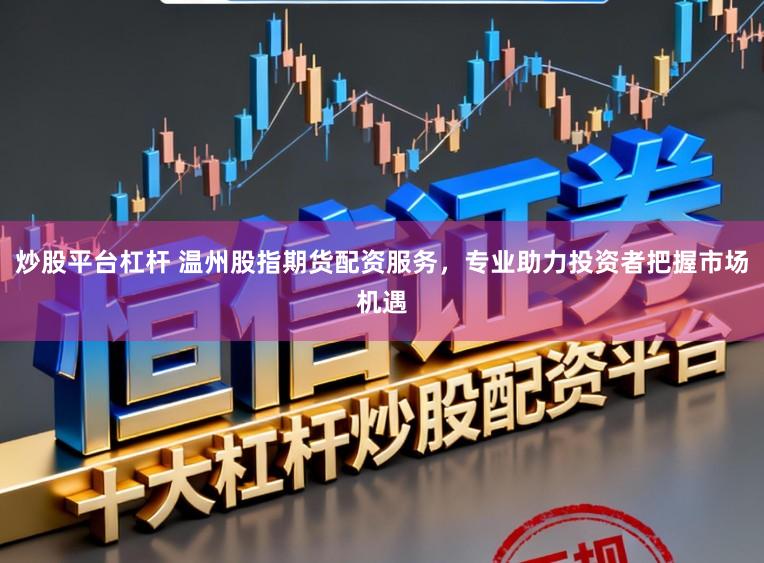 炒股平台杠杆 温州股指期货配资服务,专业助力投资者把握市场机遇