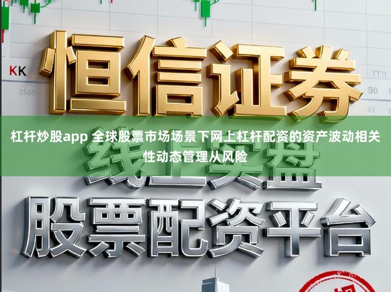 杠杆炒股app 全球股票市场场景下网上杠杆配资的资产波动相关性动态管理从风险